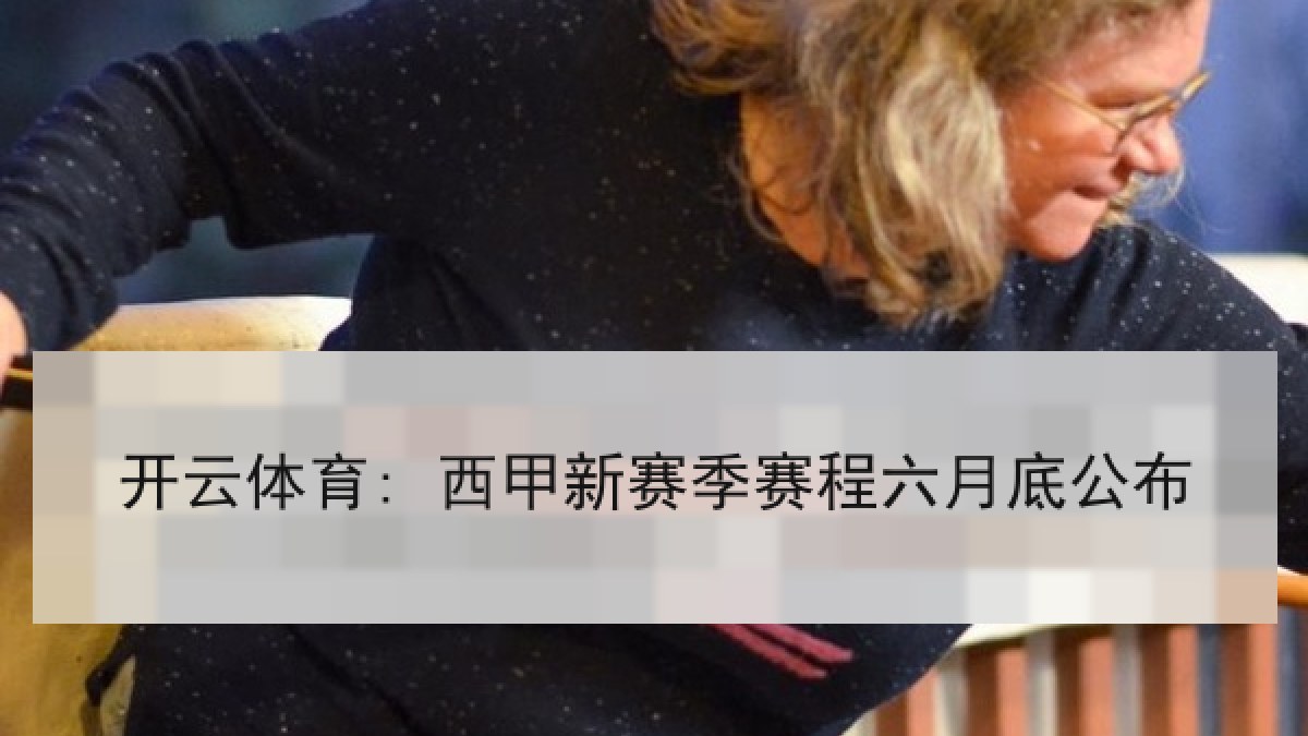 开云体育: 西甲新赛季赛程六月底公布 开云体育: 西甲新赛季赛程六月底公布