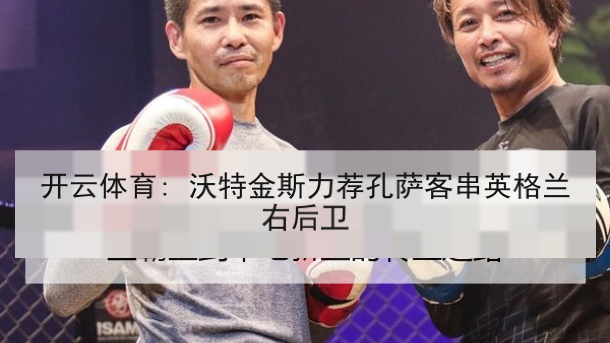 开云体育: 沃特金斯力荐孔萨客串英格兰右后卫