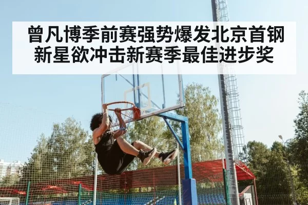 曾凡博季前赛强势爆发北京首钢新星欲冲击新赛季最佳进步奖