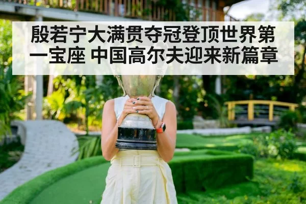 殷若宁大满贯夺冠登顶世界第一宝座 中国高尔夫迎来新篇章