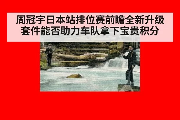 周冠宇日本站排位赛前瞻全新升级套件能否助力车队拿下宝贵积分