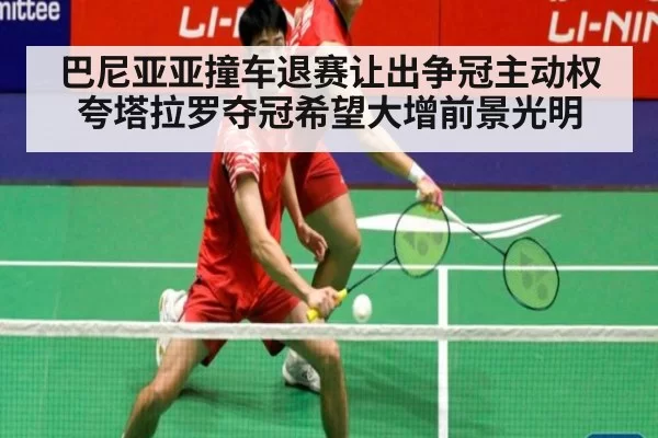 巴尼亚亚撞车退赛让出争冠主动权 夸塔拉罗夺冠希望大增前景光明