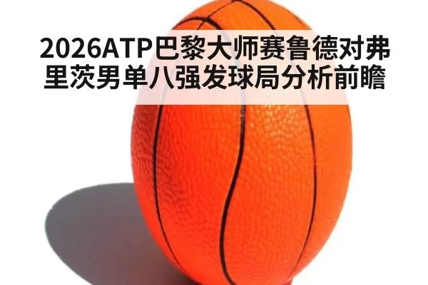 2026ATP巴黎大师赛鲁德对弗里茨男单八强发球局分析前瞻